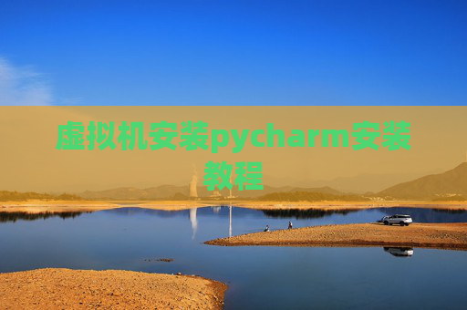 虚拟机安装pycharm安装教程 虚拟机安装pycharm安装教程